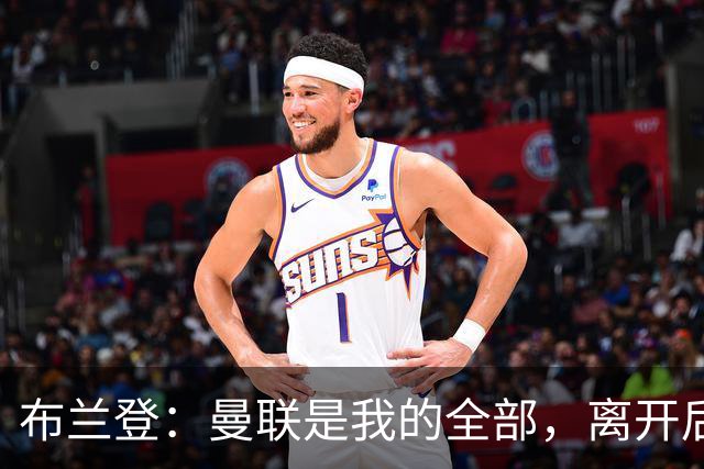 布兰登：曼联是我的全部，离开后满满失落感；B费也常关心我