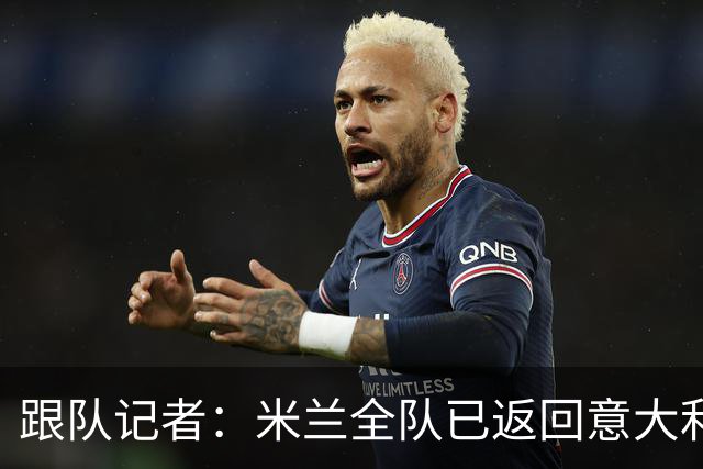 跟队记者：米兰全队已返回意大利；阿莫林将和卡尔迪纳莱会谈
